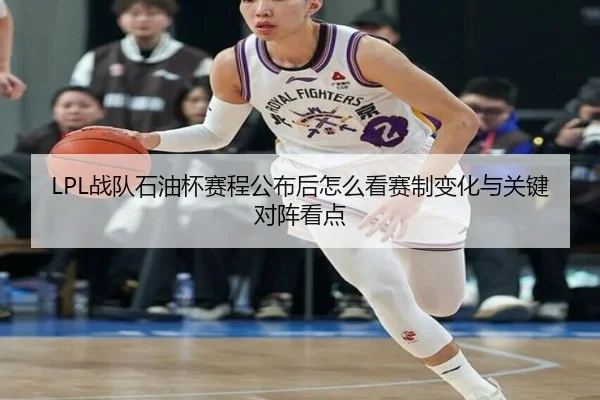 LPL战队石油杯赛程公布后怎么看赛制变化与关键对阵看点